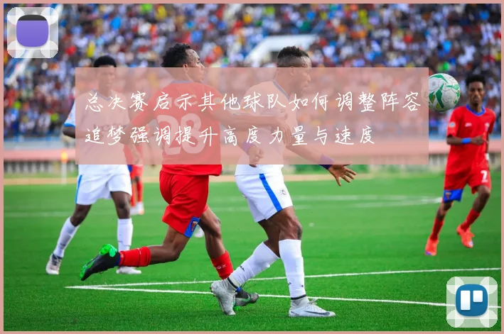 总决赛启示其他球队如何调整阵容追梦强调提升高度力量与速度