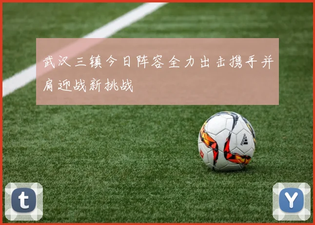 武汉三镇今日阵容全力出击携手并肩迎战新挑战