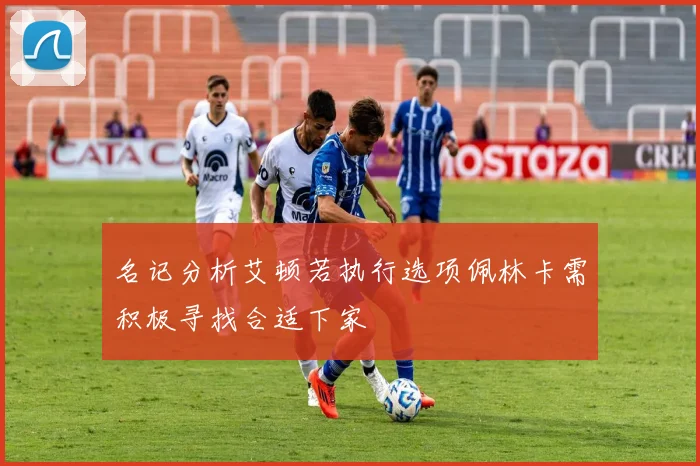 名记分析艾顿若执行选项佩林卡需积极寻找合适下家