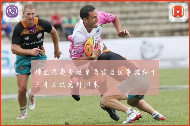 穆里尼奥重返皇马背后故事揭秘十三年后的意外归来