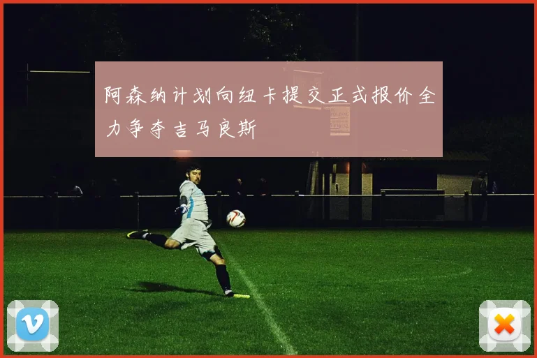 阿森纳计划向纽卡提交正式报价全力争夺吉马良斯