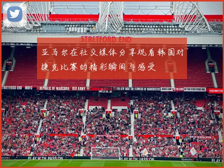 亚马尔在社交媒体分享观看韩国对捷克比赛的精彩瞬间与感受