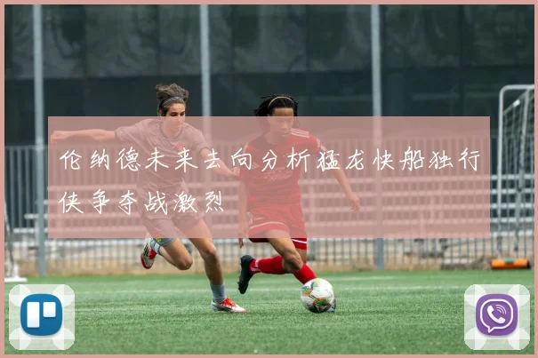 伦纳德未来去向分析猛龙快船独行侠争夺战激烈