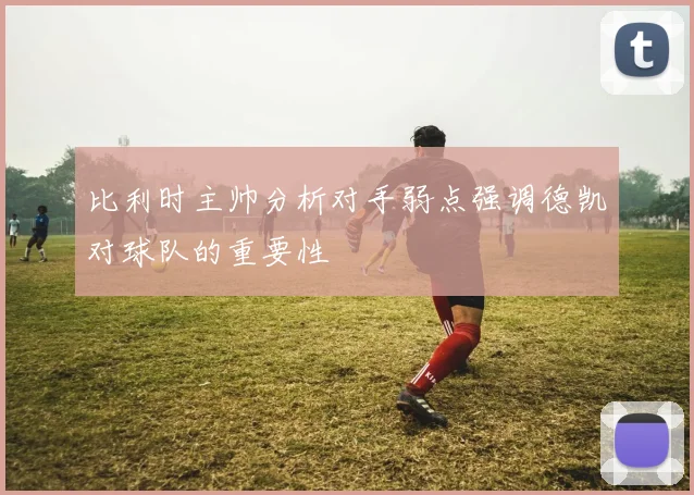比利时主帅分析对手弱点强调德凯对球队的重要性