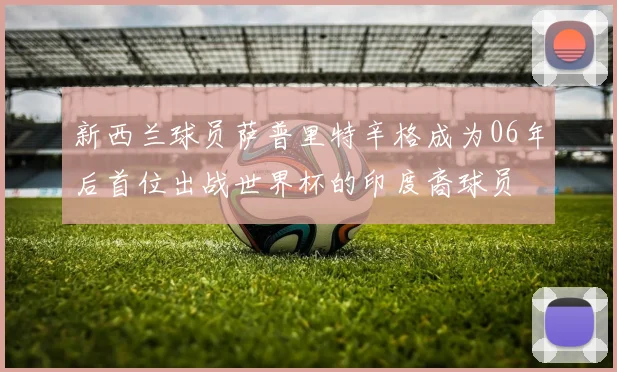 新西兰球员萨普里特辛格成为06年后首位出战世界杯的印度裔球员
