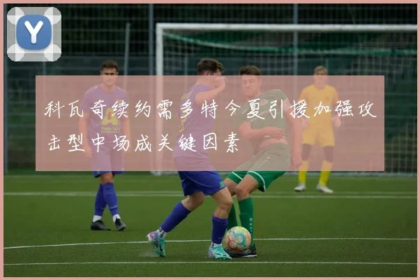 科瓦奇续约需多特今夏引援加强攻击型中场成关键因素