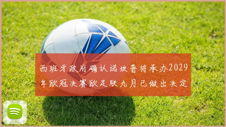 西班牙政府确认诺坎普将承办2029年欧冠决赛欧足联九月已做出决定